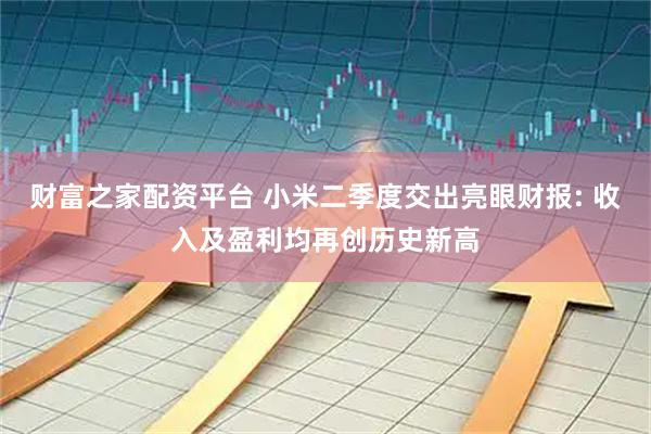 财富之家配资平台 小米二季度交出亮眼财报: 收入及盈利均再创历史新高