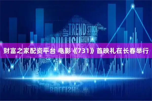 财富之家配资平台 电影《731》首映礼在长春举行